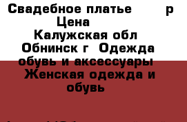 Свадебное платье 44-46 р. › Цена ­ 8 000 - Калужская обл., Обнинск г. Одежда, обувь и аксессуары » Женская одежда и обувь   